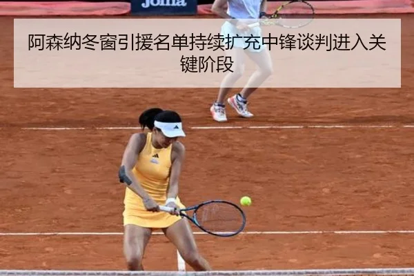 阿森纳冬窗引援名单持续扩充中锋谈判进入关键阶段